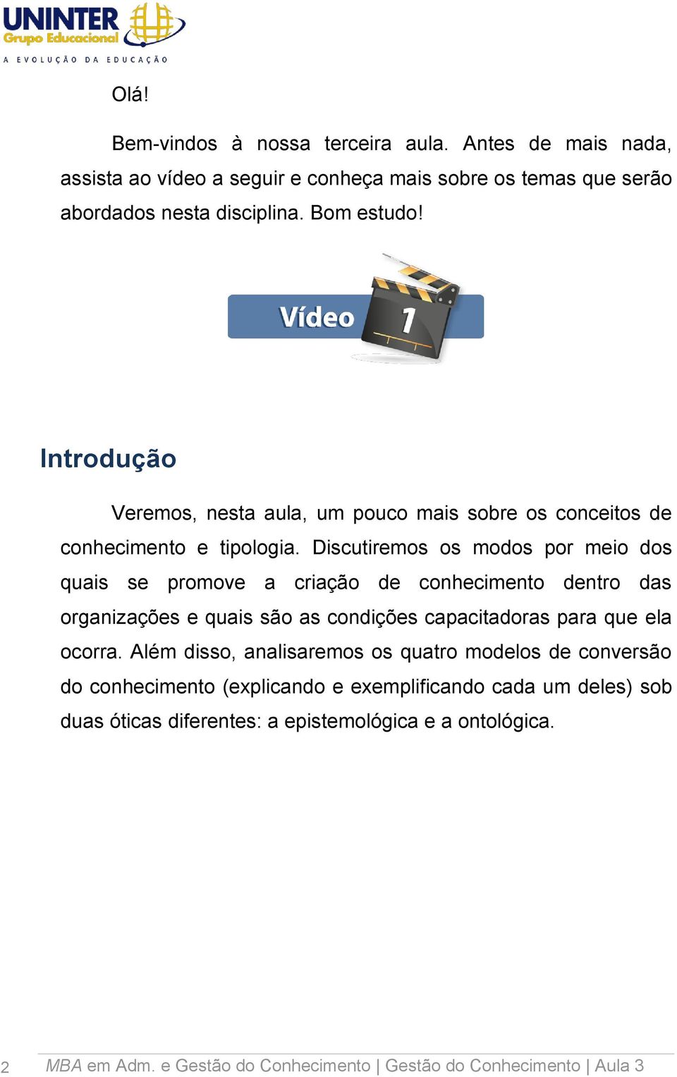 Discutiremos os modos por meio dos quais se promove a criação de conhecimento dentro das organizações e quais são as condições capacitadoras para que ela ocorra.