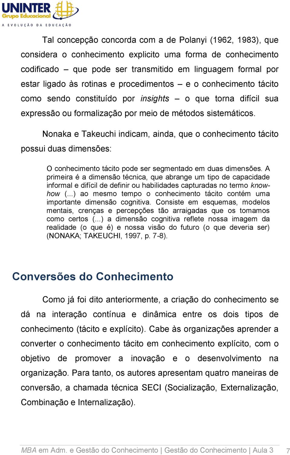 Nonaka e Takeuchi indicam, ainda, que o conhecimento tácito possui duas dimensões: O conhecimento tácito pode ser segmentado em duas dimensões.