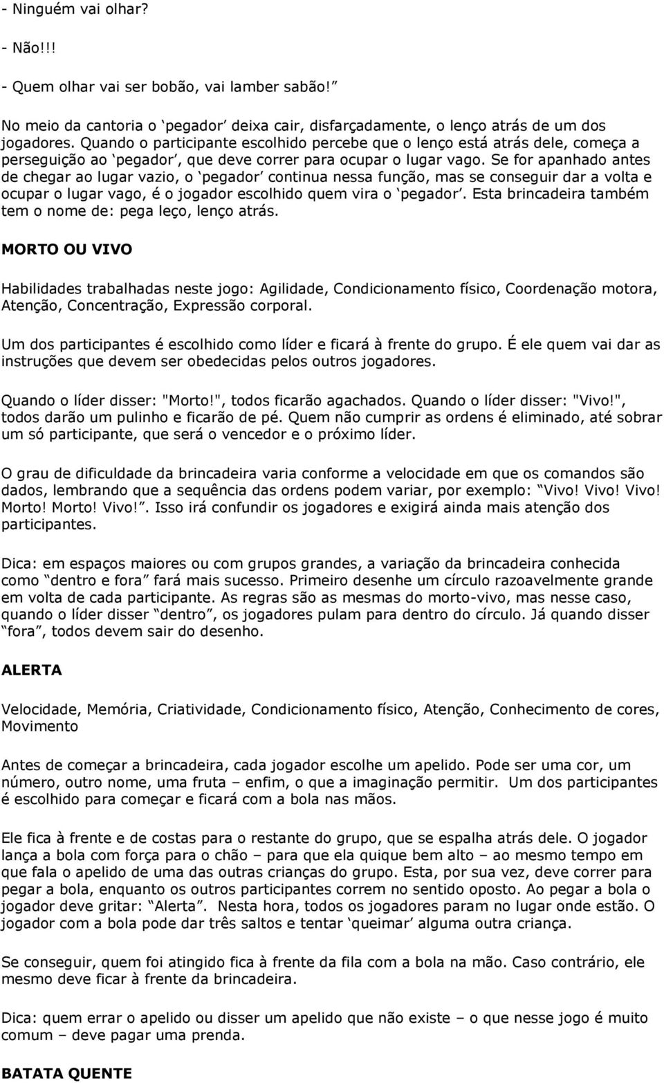 Se for apanhado antes de chegar ao lugar vazio, o pegador continua nessa função, mas se conseguir dar a volta e ocupar o lugar vago, é o jogador escolhido quem vira o pegador.