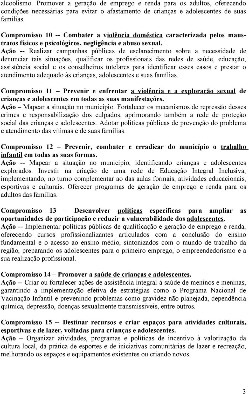 Ação -- Realizar campanhas públicas de esclarecimento sobre a necessidade de denunciar tais situações, qualificar os profissionais das redes de saúde, educação, assistência social e os conselheiros