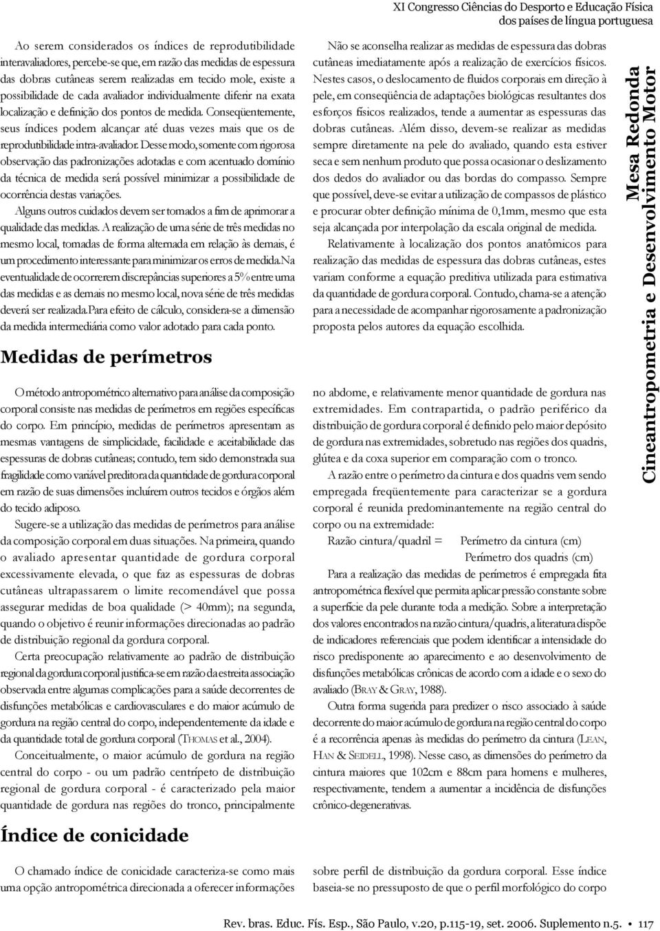 Conseqüentemente, seus índices podem alcançar até duas vezes mais que os de reprodutibilidade intra-avaliador.