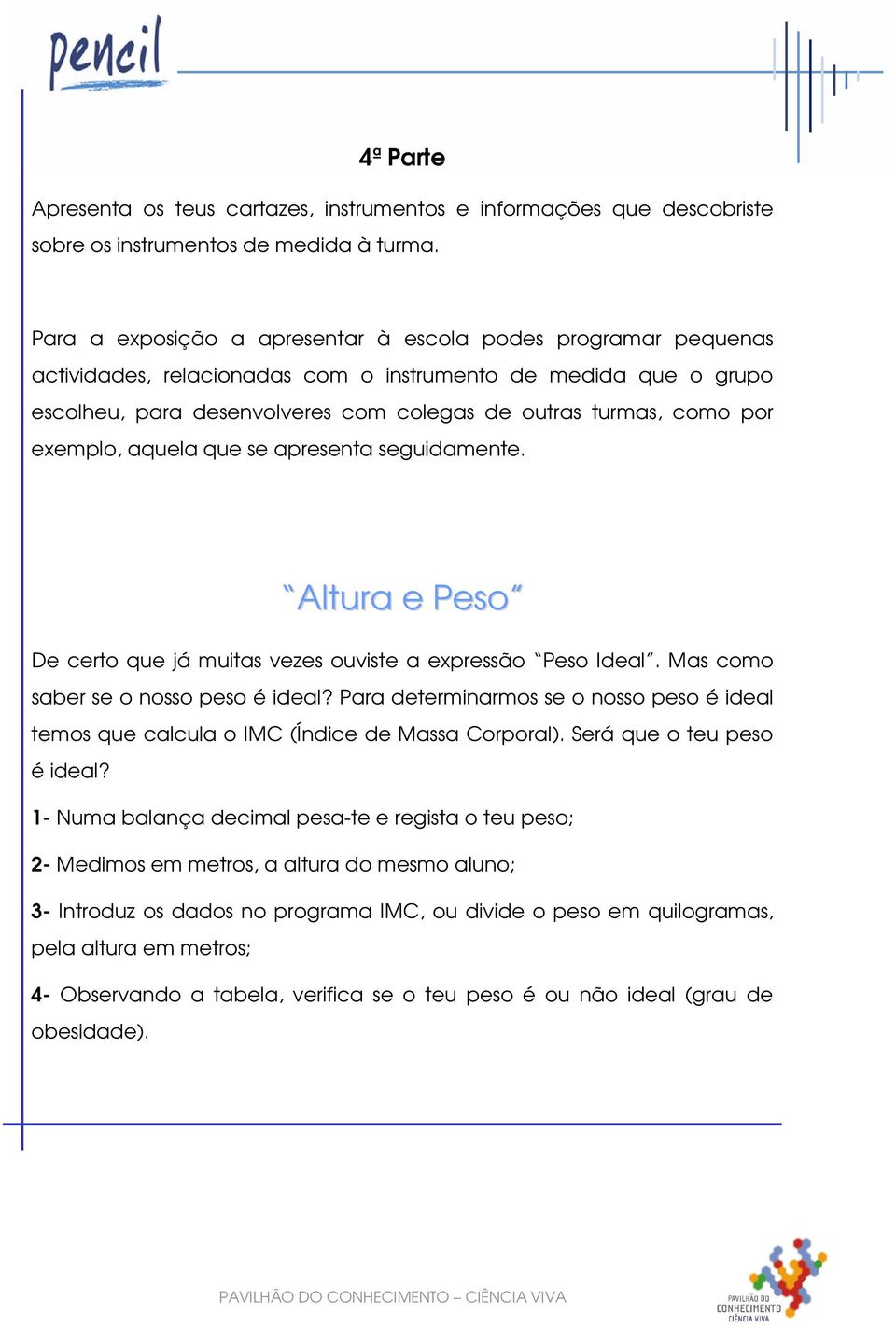 exemplo, aquela que se apresenta seguidamente. Altura e Peso De certo que já muitas vezes ouviste a expressão Peso Ideal. Mas como saber se o nosso peso é ideal?