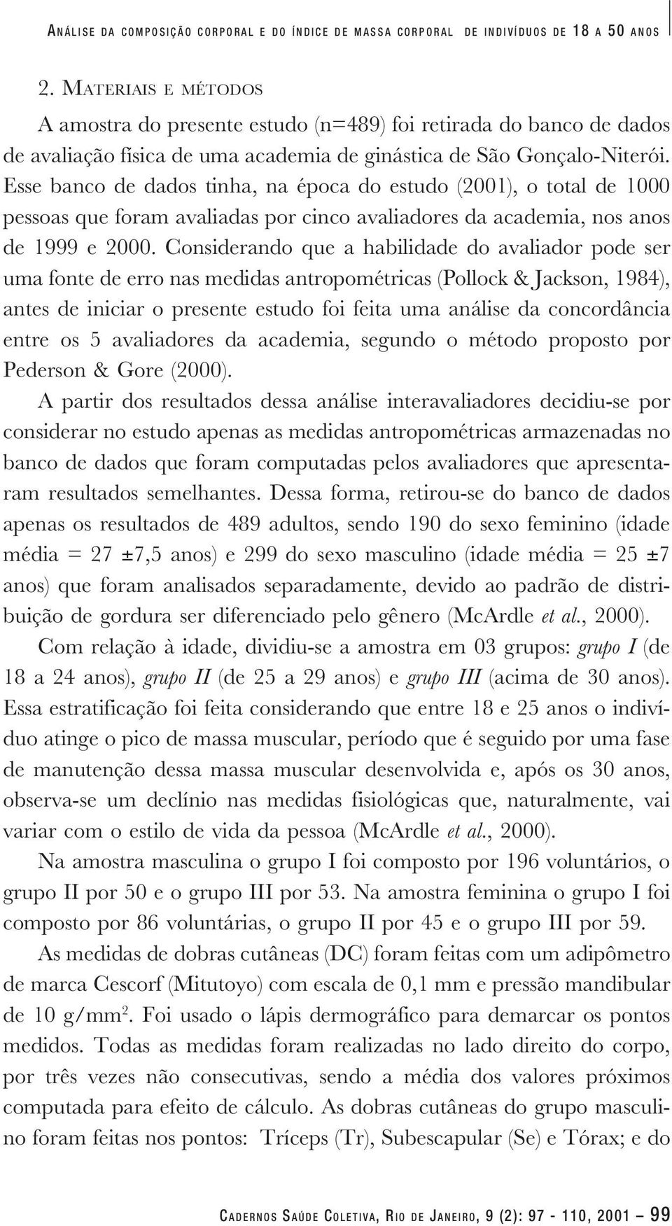 Esse banco de dados tinha, na época do estudo (2001), o total de 1000 pessoas que foram avaliadas por cinco avaliadores da academia, nos anos de 1999 e 2000.