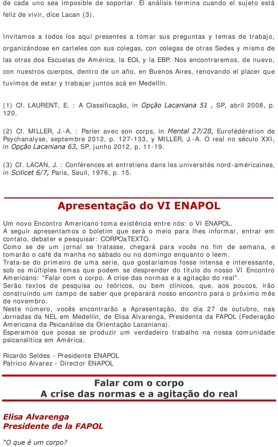 EOL y la EBP. Nos encontraremos, de nuevo, con nuestros cuerpos, dentro de un año, en Buenos Aires, renovando el placer que tuvimos de estar y trabajar juntos acá en Medellín. (1) Cf. LAURENT, E.