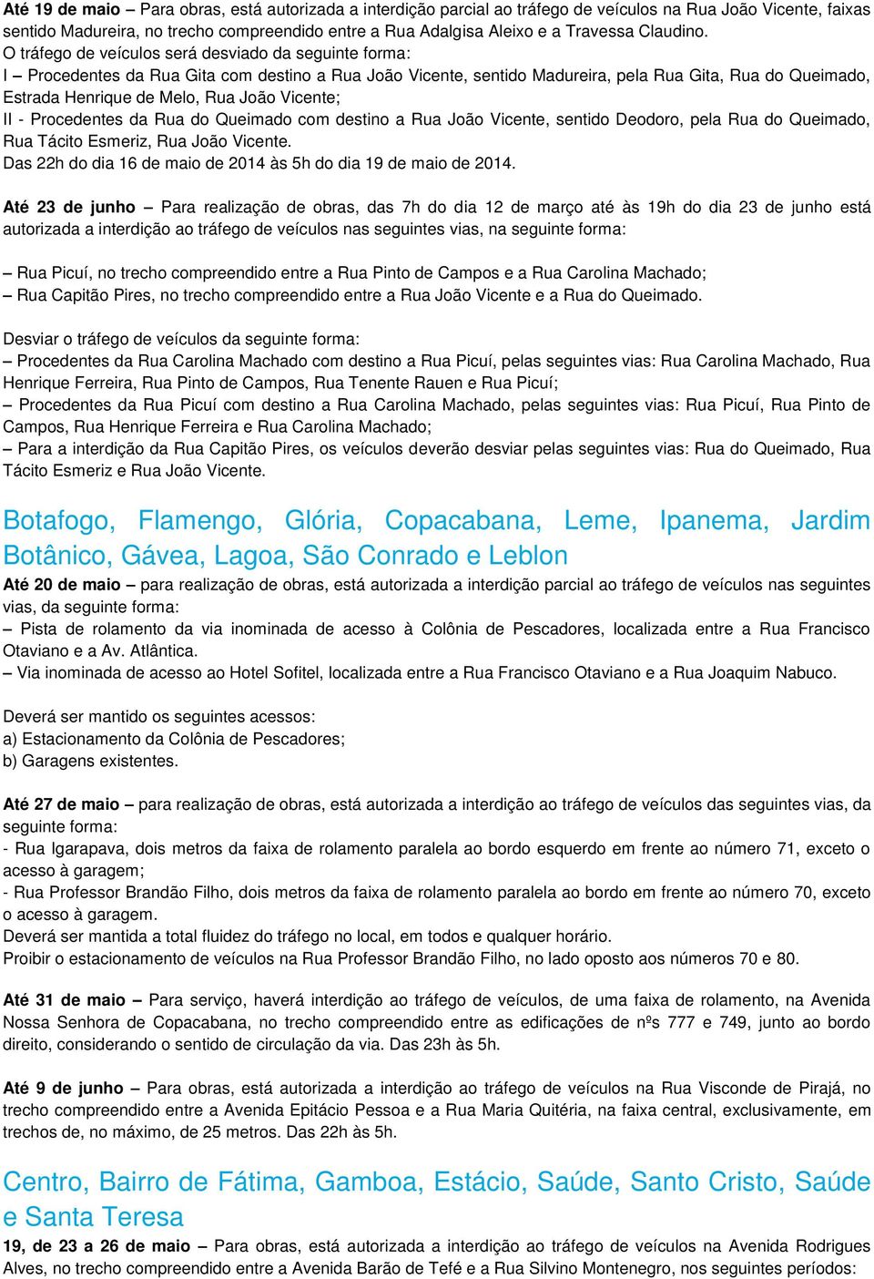 O tráfego de veículos será desviado da seguinte forma: I Procedentes da Rua Gita com destino a Rua João Vicente, sentido Madureira, pela Rua Gita, Rua do Queimado, Estrada Henrique de Melo, Rua João