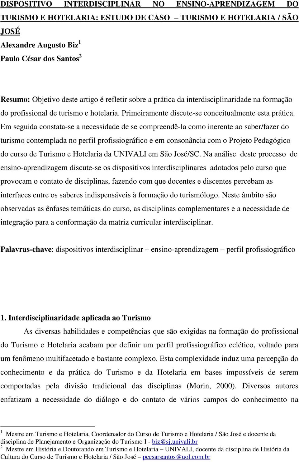 Em seguida constata-se a necessidade de se compreendê-la como inerente ao saber/fazer do turismo contemplada no perfil profissiográfico e em consonância com o Projeto Pedagógico do curso de Turismo e