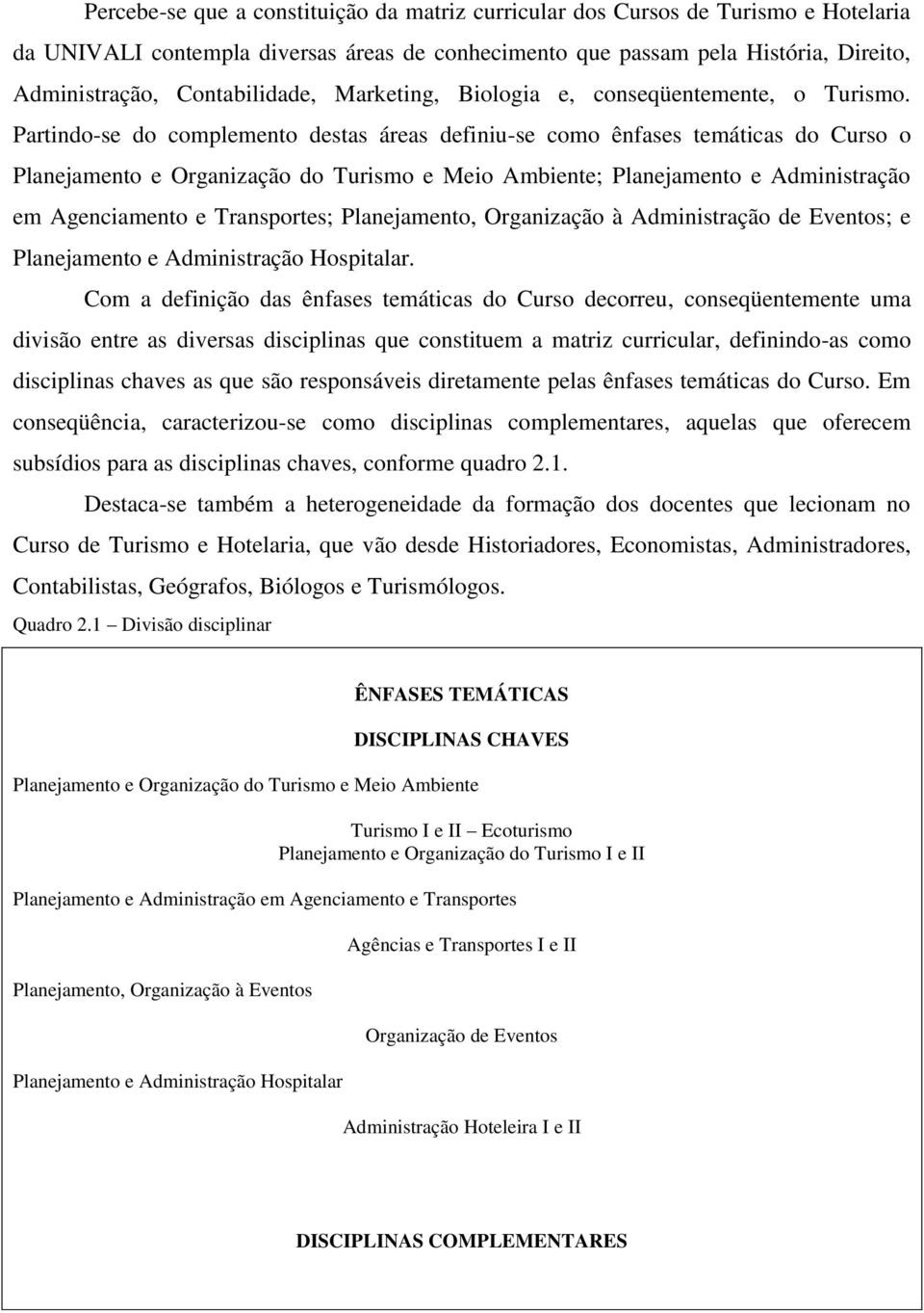 Partindo-se do complemento destas áreas definiu-se como ênfases temáticas do Curso o Planejamento e Organização do Turismo e Meio Ambiente; Planejamento e Administração em Agenciamento e Transportes;