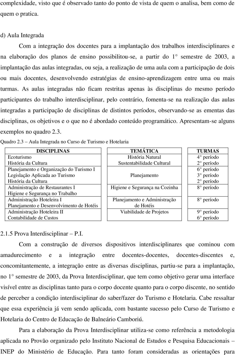 das aulas integradas, ou seja, a realização de uma aula com a participação de dois ou mais docentes, desenvolvendo estratégias de ensino-aprendizagem entre uma ou mais turmas.