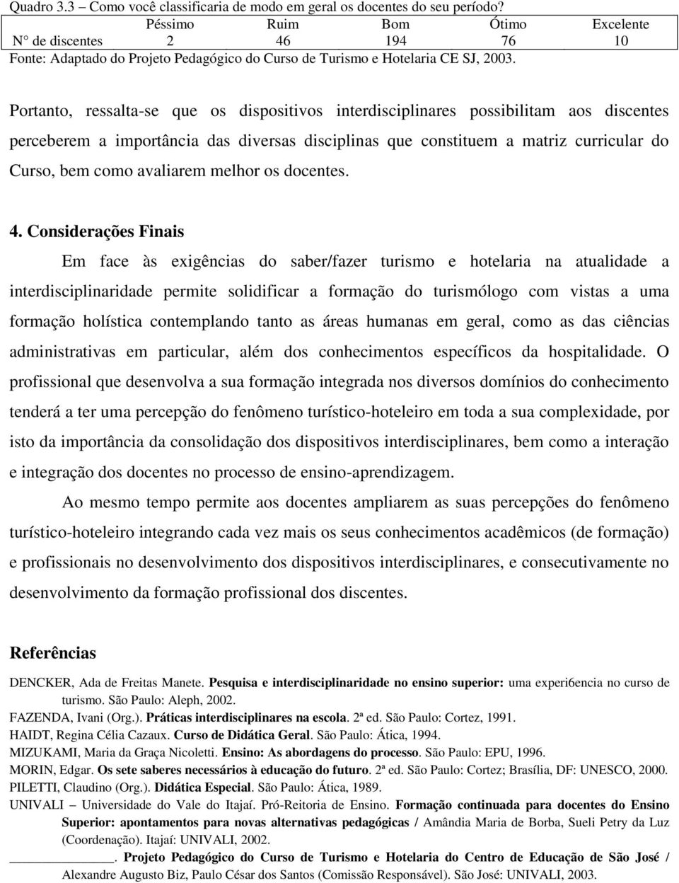 Portanto, ressalta-se que os dispositivos interdisciplinares possibilitam aos discentes perceberem a importância das diversas disciplinas que constituem a matriz curricular do Curso, bem como