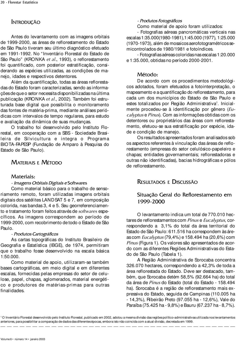 , 993), o reflorestamento foi quantificado, com posterior estratificação, considerando as espécies utilizadas, as condições de manejo, idades e respectivos detentores.