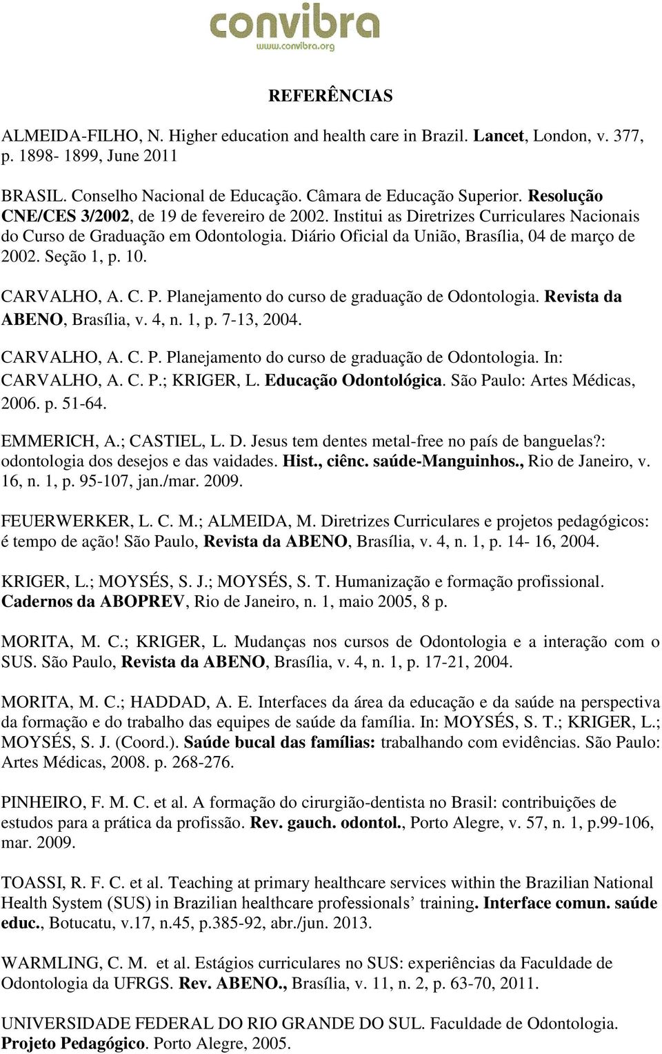 Seção 1, p. 10. CARVALHO, A. C. P. Planejamento do curso de graduação de Odontologia. Revista da ABENO, Brasília, v. 4, n. 1, p. 7-13, 2004. CARVALHO, A. C. P. Planejamento do curso de graduação de Odontologia. In: CARVALHO, A.