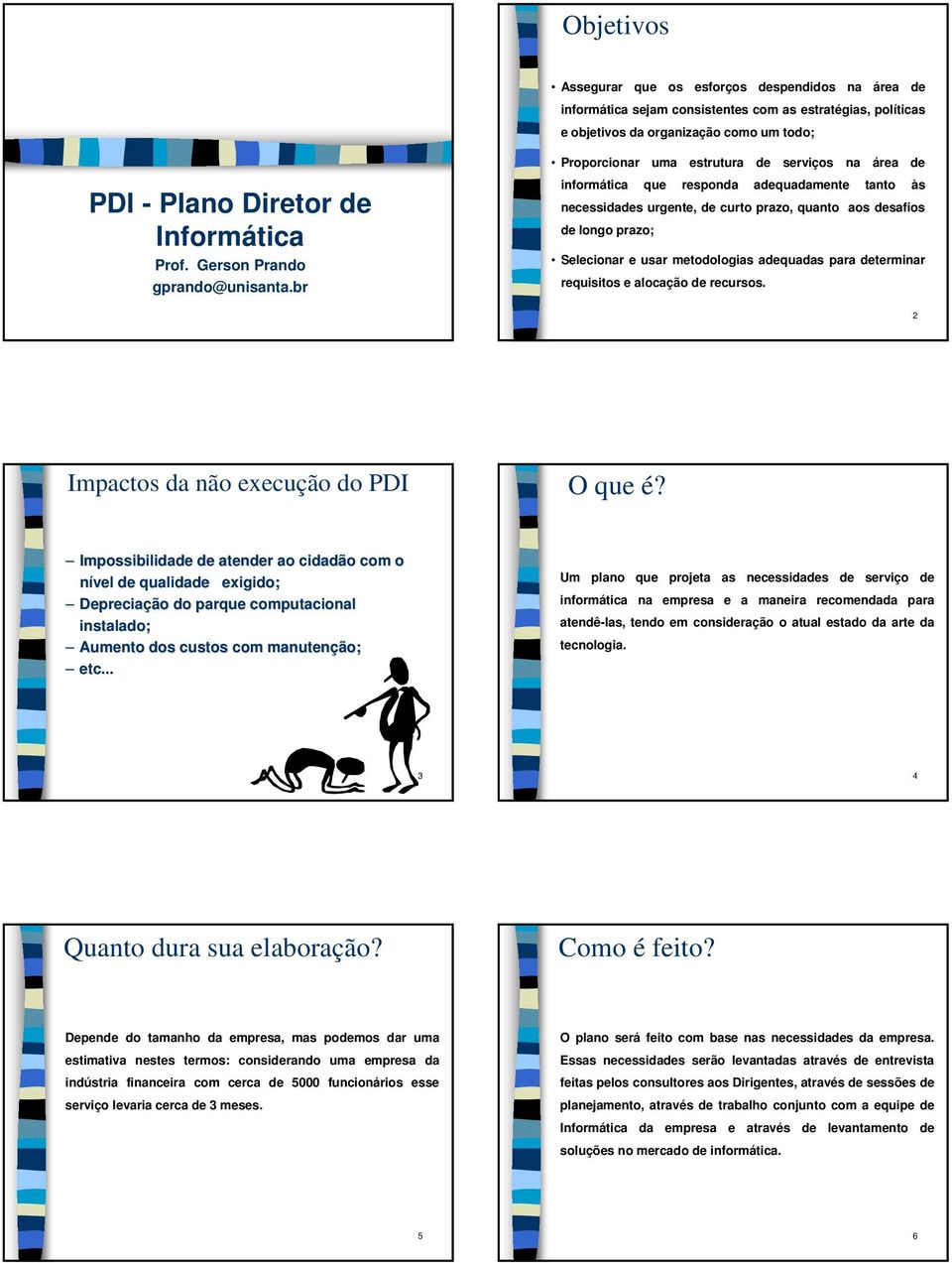 br informática que responda adequadamente tanto às necessidades urgente, de curto prazo, quanto aos desafios de longo prazo; Selecionar e usar metodologias adequadas para determinar requisitos e