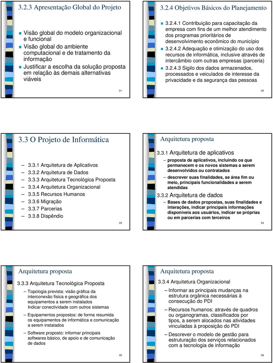 2.4.2 Adequação e otimização do uso dos recursos de informática, inclusive através de intercâmbio com outras empresas (parceria) 3.2.4.3 Sigilo dos dados armazenados, processados e veiculados de interesse da privacidade e da segurança das pessoas 31 32 3.