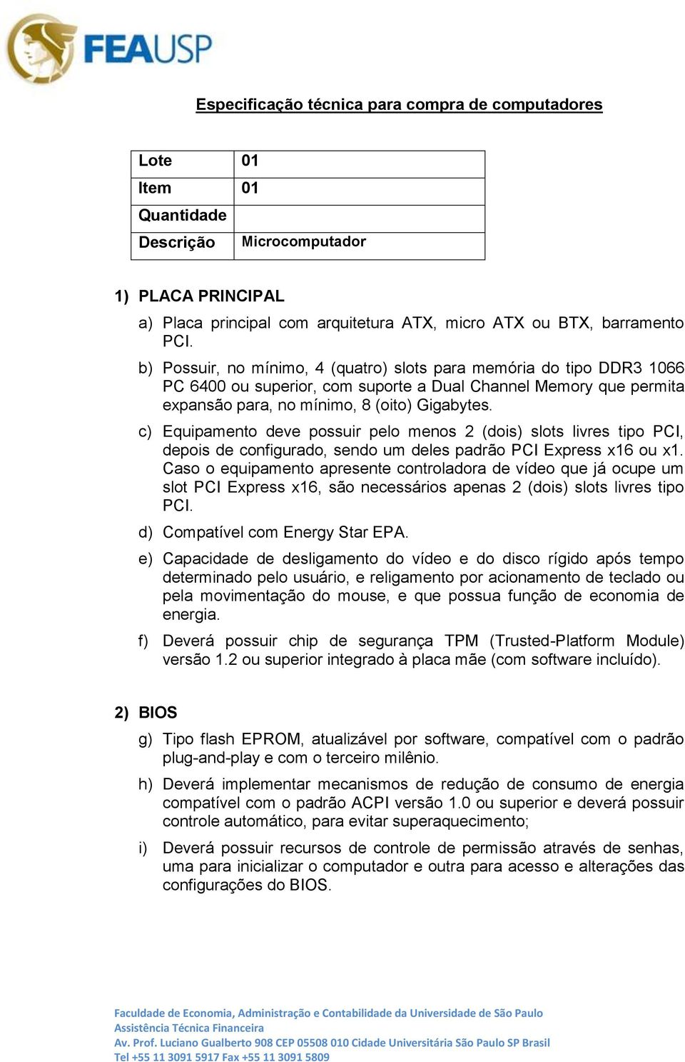 c) Equipamento deve possuir pelo menos 2 (dois) slots livres tipo PCI, depois de configurado, sendo um deles padrão PCI Express x16 ou x1.