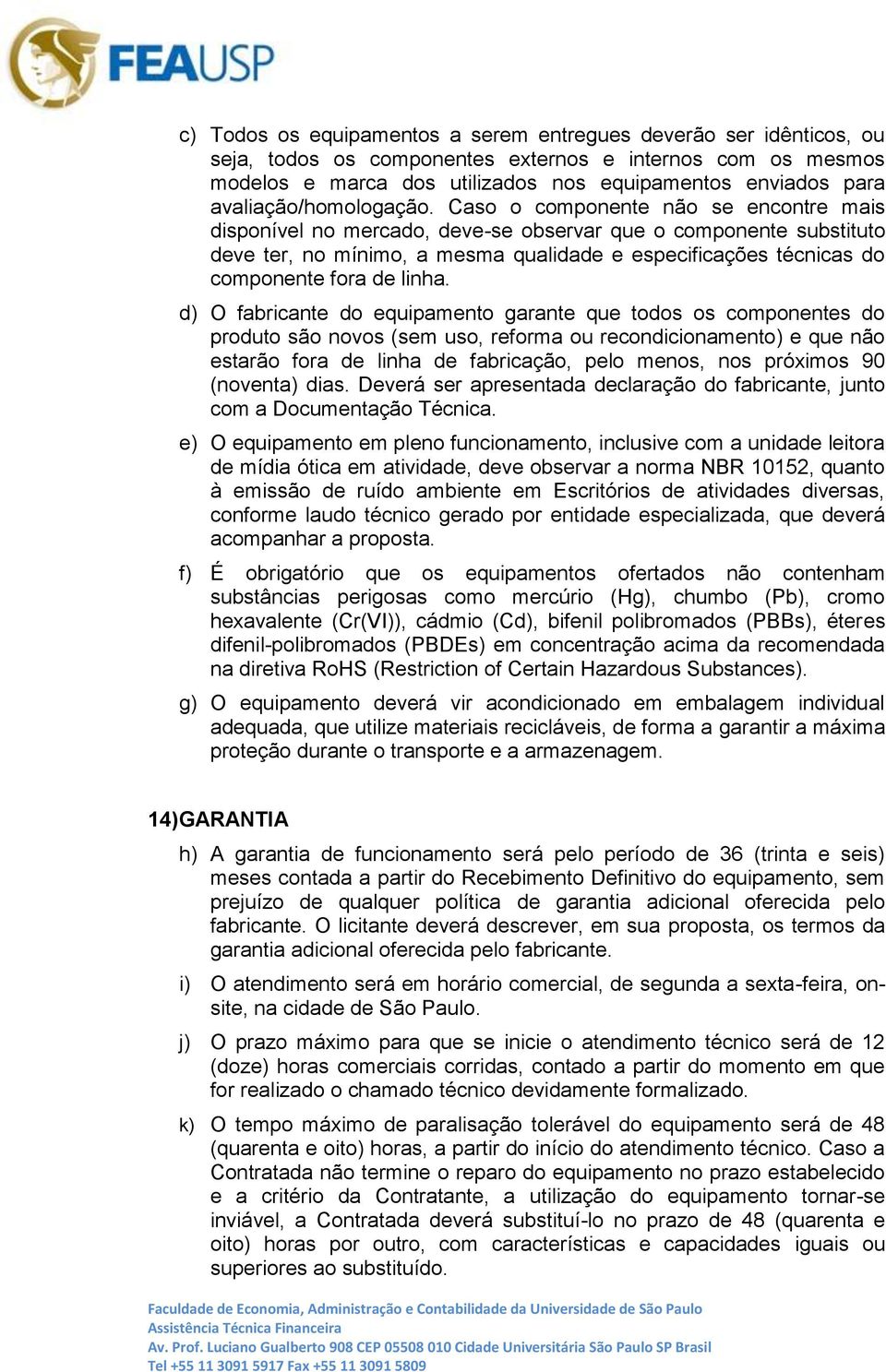 Caso o componente não se encontre mais disponível no mercado, deve-se observar que o componente substituto deve ter, no mínimo, a mesma qualidade e especificações técnicas do componente fora de linha.