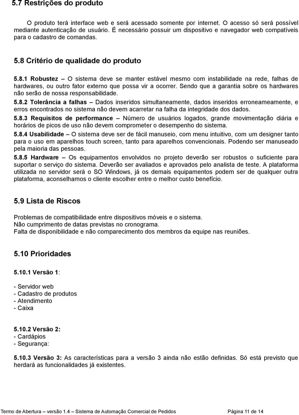 Critério de qualidade do produto 5.8.1 Robustez O sistema deve se manter estável mesmo com instabilidade na rede, falhas de hardwares, ou outro fator externo que possa vir a ocorrer.