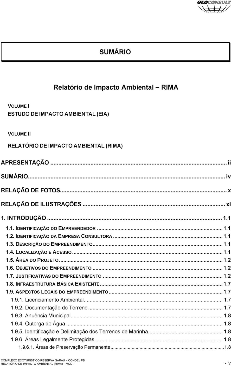 LOCALIZAÇÃO E ACESSO... 1.1 1.5. ÁREA DO PROJETO... 1.2 1.6. OBJETIVOS DO EMPREENDIMENTO... 1.2 1.7. JUSTIFICATIVAS DO EMPREENDIMENTO... 1.2 1.8. INFRAESTRUTURA BÁSICA EXISTENTE... 1.7 1.9.