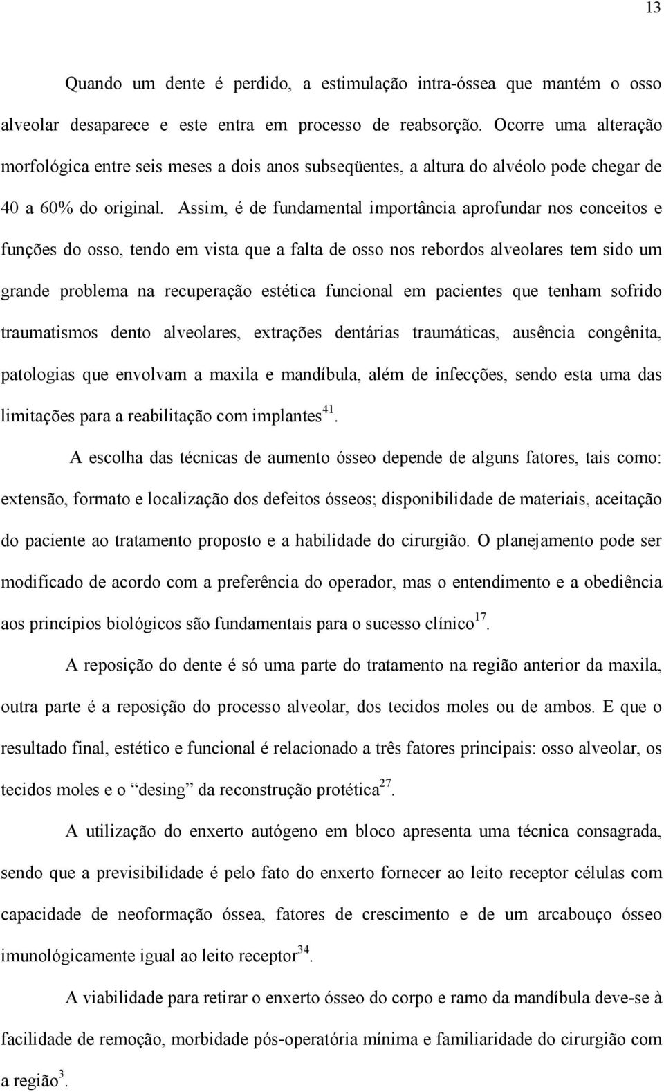 Assim, é de fundamental importância aprofundar nos conceitos e funções do osso, tendo em vista que a falta de osso nos rebordos alveolares tem sido um grande problema na recuperação estética