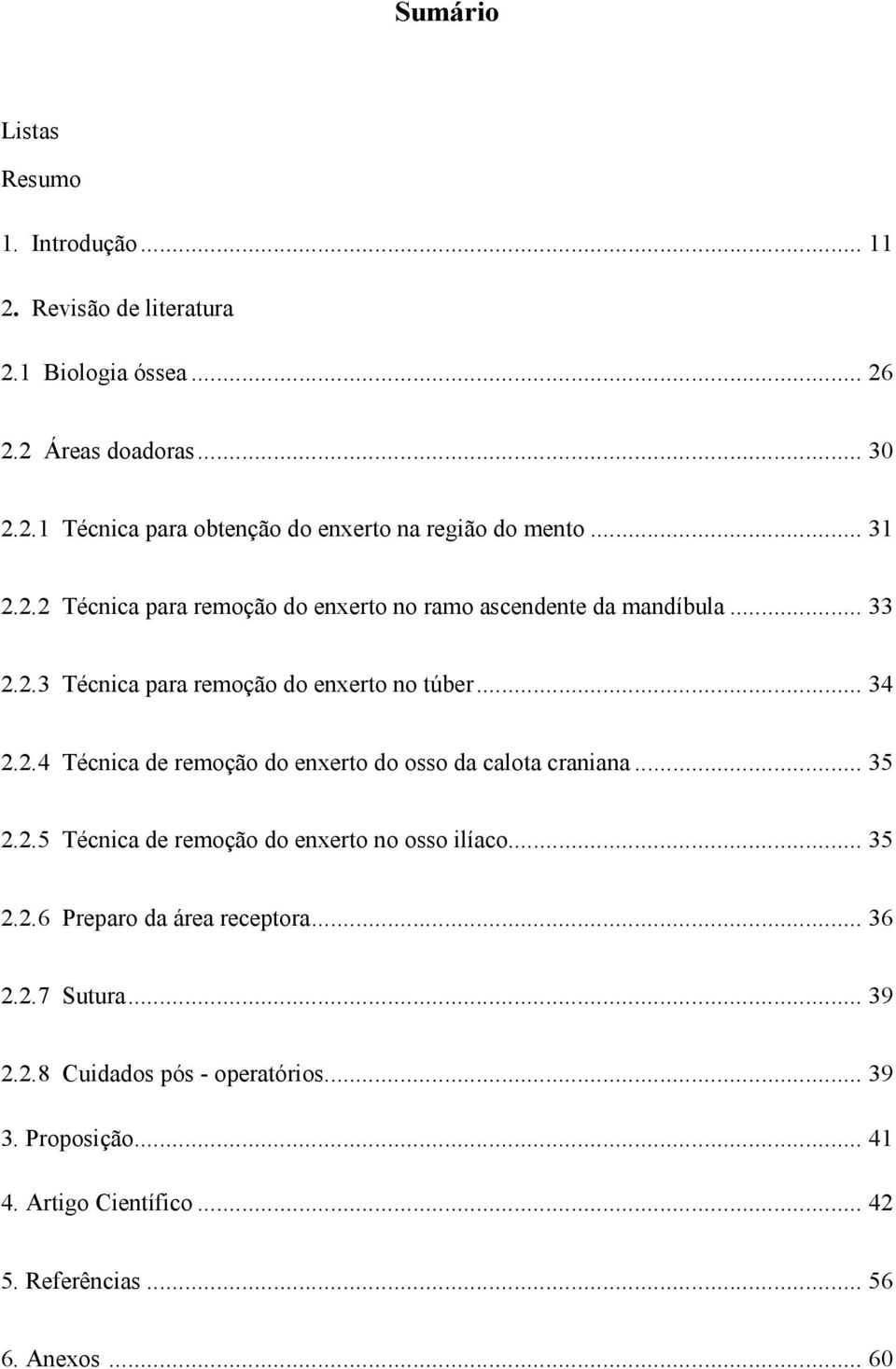 .. 35 2.2.5 Técnica de remoção do enxerto no osso ilíaco... 35 2.2.6 Preparo da área receptora... 36 2.2.7 Sutura... 39 2.2.8 Cuidados pós - operatórios.