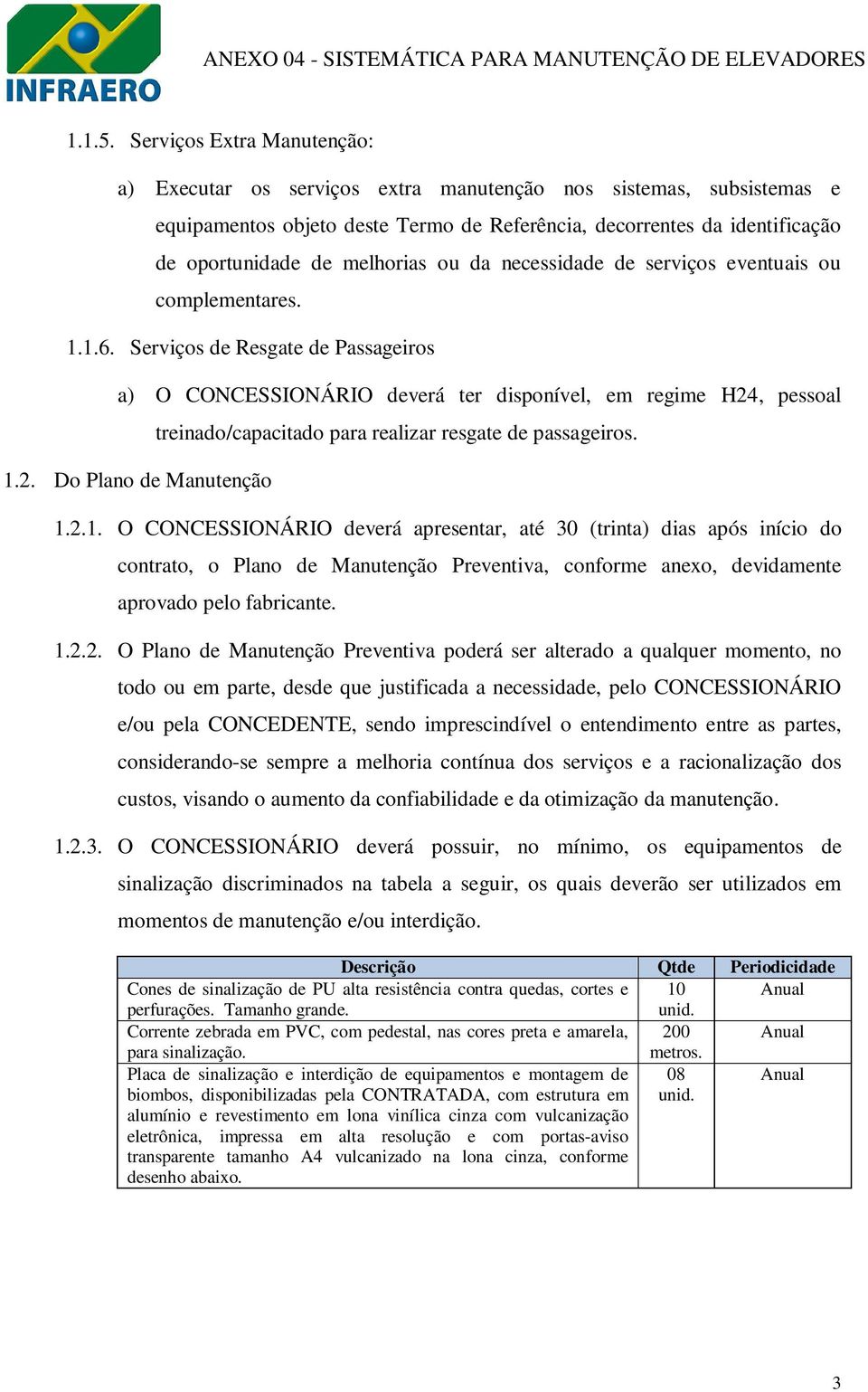 ou da necessidade de serviços eventuais ou complementares. 1.1.6. Serviços de Resgate de Passageiros a) O CONCESSIONÁRIO deverá ter disponível, em regime H24