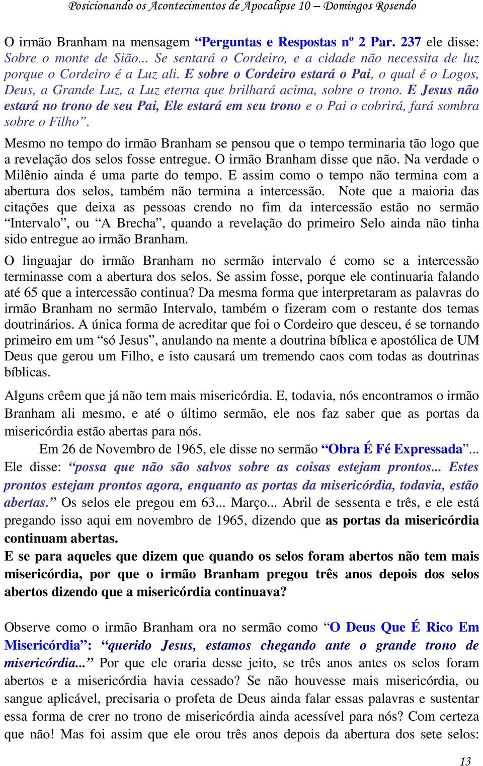 E sobre o Cordeiro estará o Pai, o qual é o Logos, Deus, a Grande Luz, a Luz eterna que brilhará acima, sobre o trono.