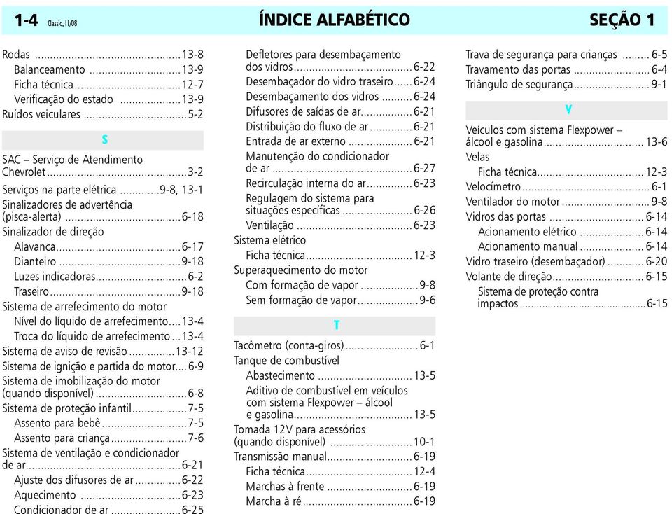 ..9-18 Sistema de arrefecimento do motor Nível do líquido de arrefecimento...13-4 Troca do líquido de arrefecimento...13-4 Sistema de aviso de revisão...13-12 Sistema de ignição e partida do motor.