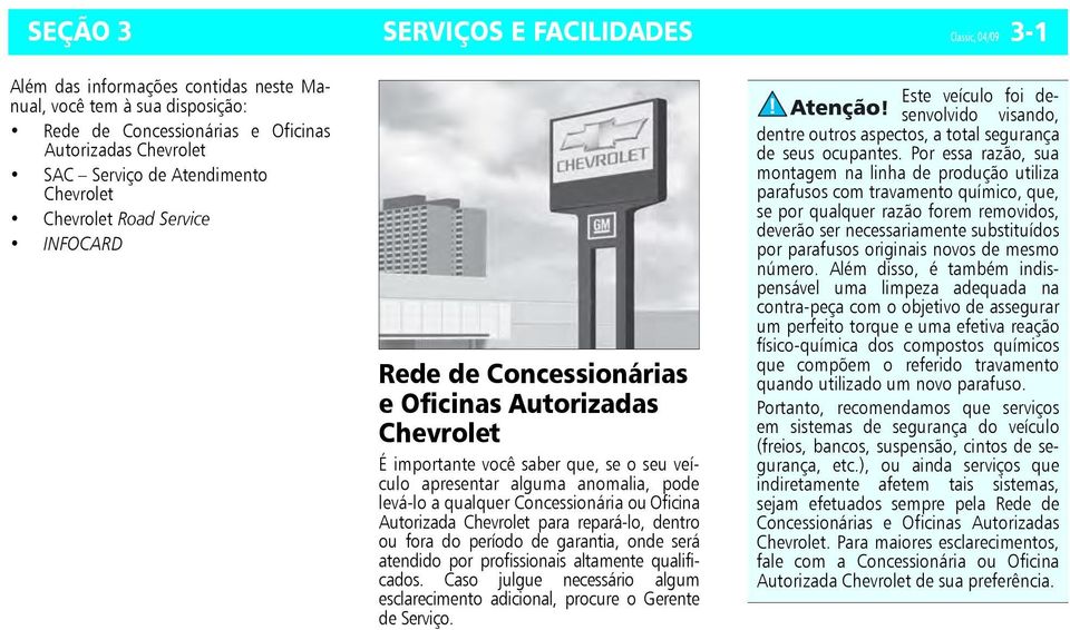 qualquer Concessionária ou Oficina Autorizada Chevrolet para repará-lo, dentro ou fora do período de garantia, onde será atendido por profissionais altamente qualificados.