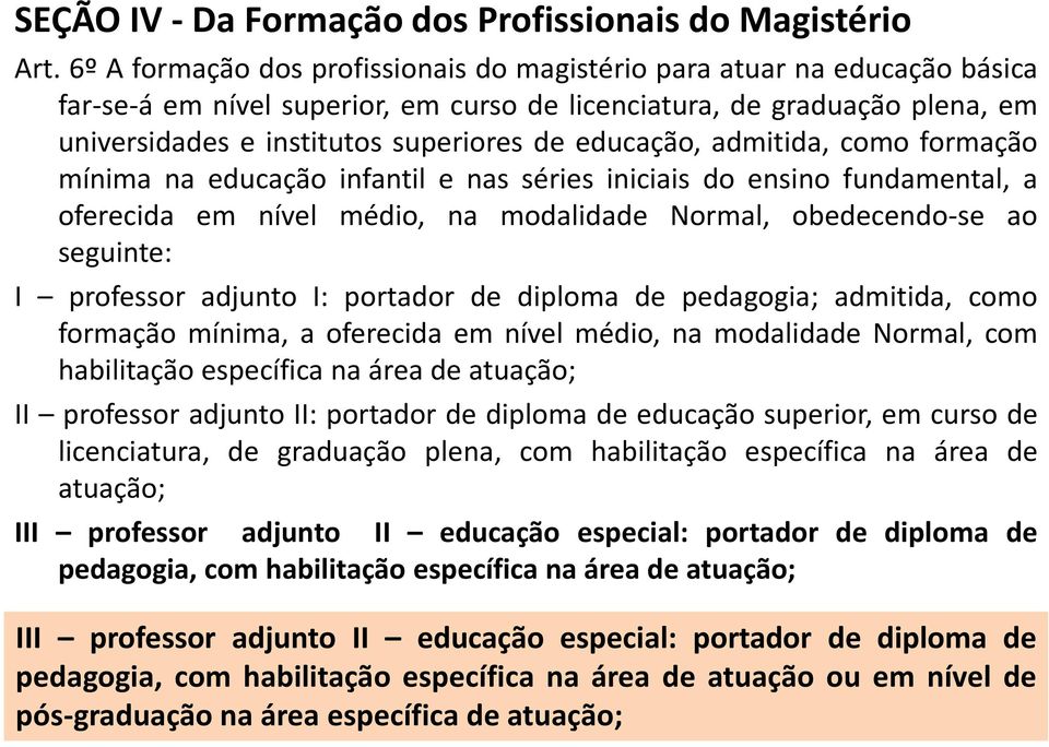 educação, admitida, como formação mínima na educação infantil e nas séries iniciais do ensino fundamental, a oferecida em nível médio, na modalidade Normal, obedecendo-se ao seguinte: I professor