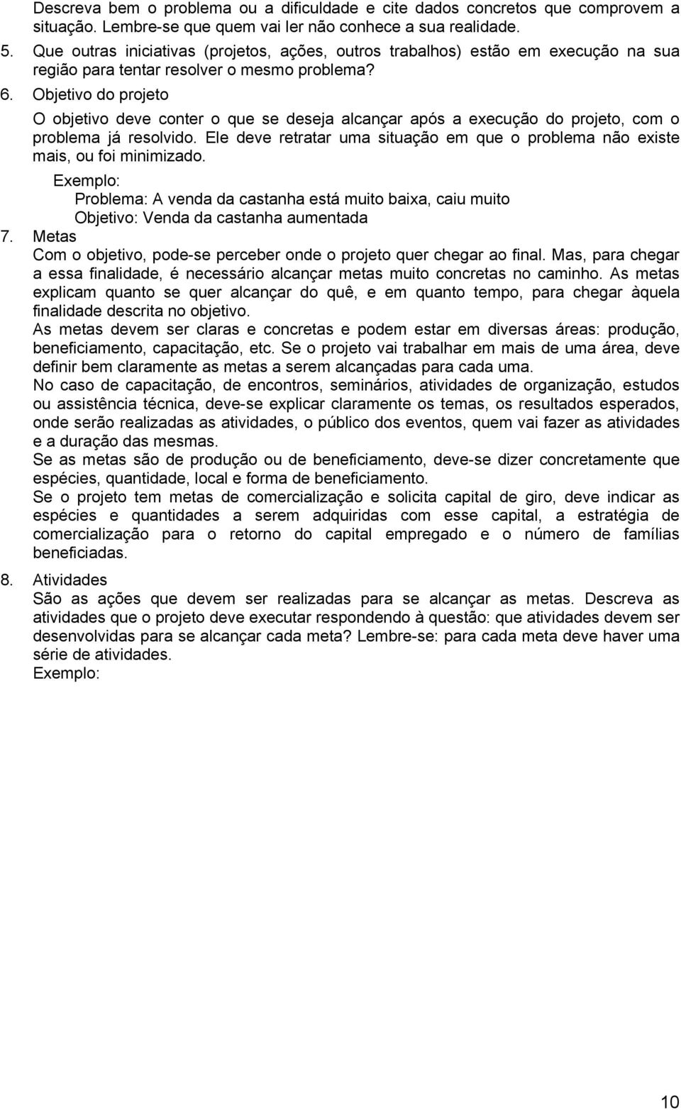 Objetivo do projeto O objetivo deve conter o que se deseja alcançar após a execução do projeto, com o problema já resolvido.