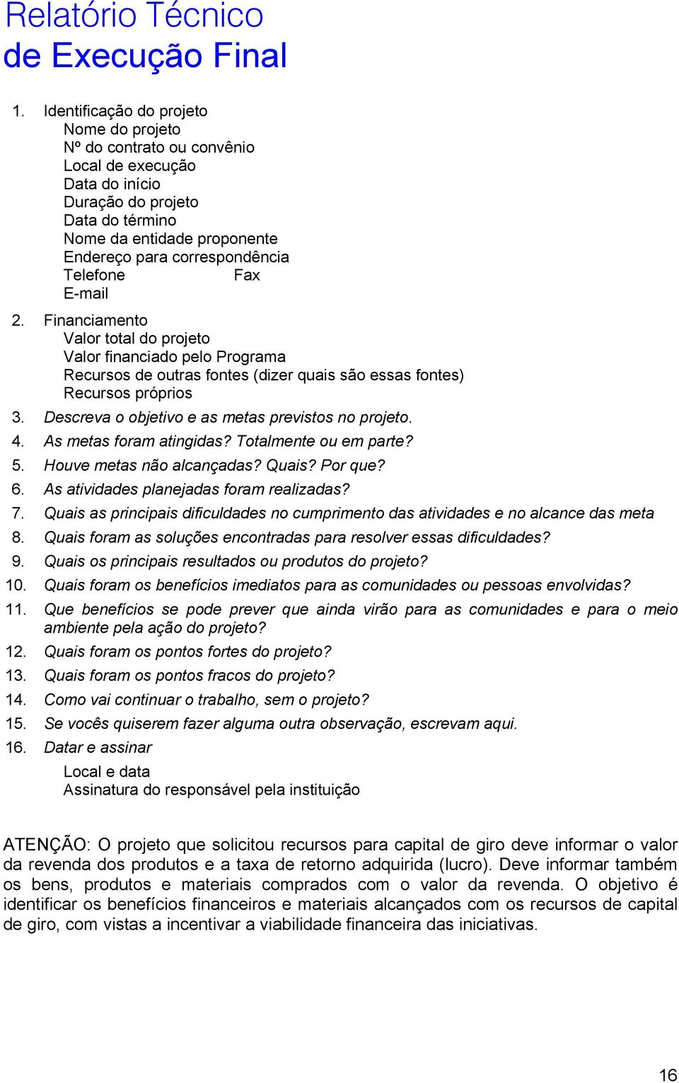 Telefone Fax E-mail 2. Financiamento Valor total do projeto Valor financiado pelo Programa Recursos de outras fontes (dizer quais são essas fontes) Recursos próprios 3.