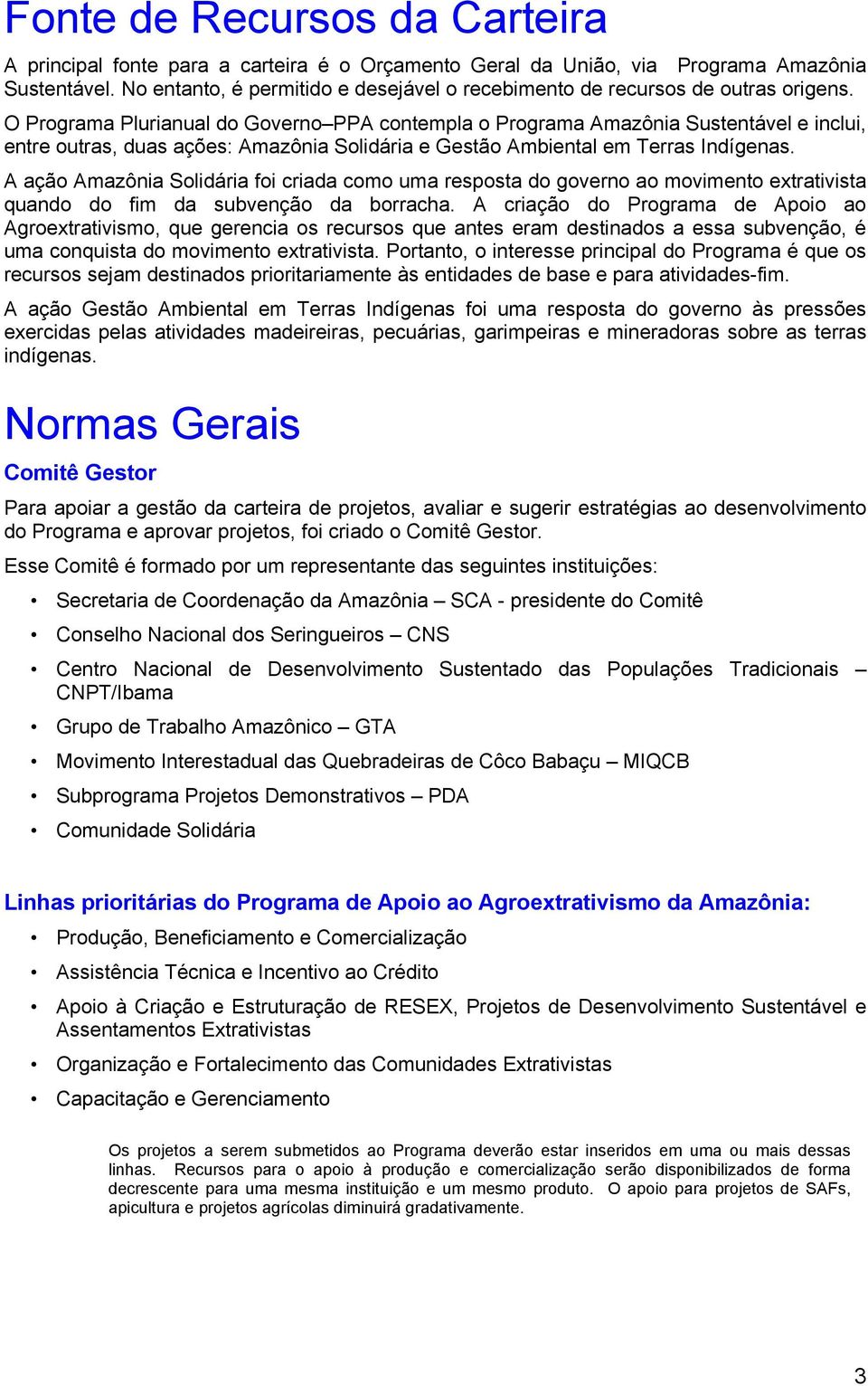 O Programa Plurianual do Governo PPA contempla o Programa Amazônia Sustentável e inclui, entre outras, duas ações: Amazônia Solidária e Gestão Ambiental em Terras Indígenas.