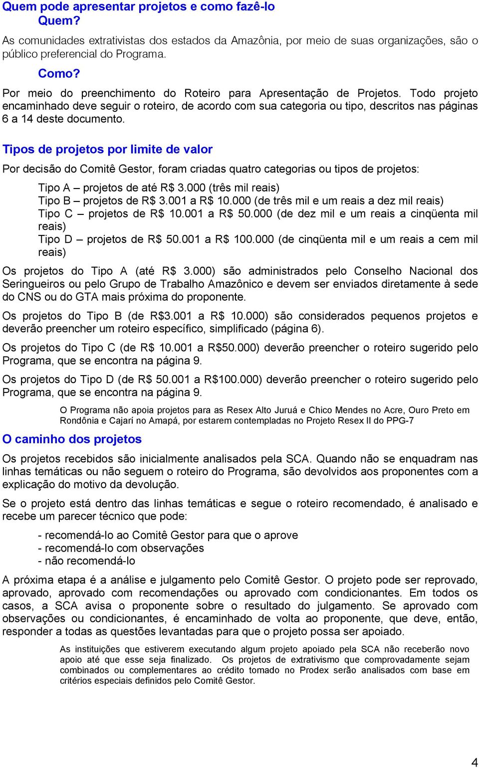 Tipos de projetos por limite de valor Por decisão do Comitê Gestor, foram criadas quatro categorias ou tipos de projetos: Tipo A projetos de até R$ 3.000 (três mil reais) Tipo B projetos de R$ 3.