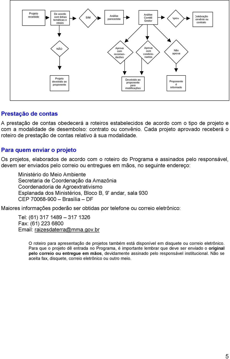 o tipo de projeto e com a modalidade de desembolso: contrato ou convênio. Cada projeto aprovado receberá o roteiro de prestação de contas relativo à sua modalidade.