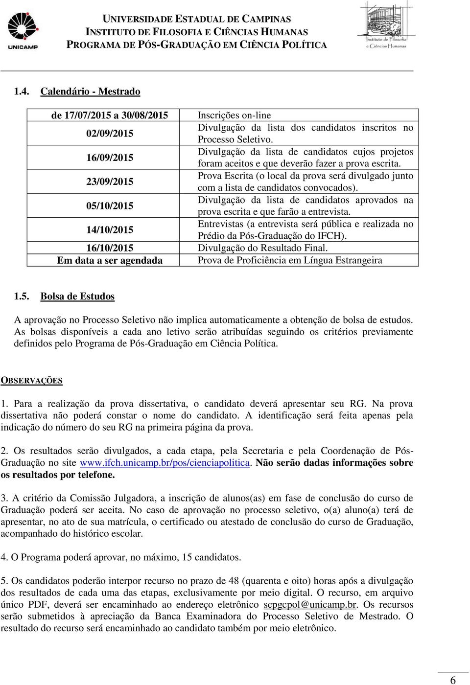 Prova Escrita (o local da prova será divulgado junto 23/09/2015 com a lista de candidatos convocados). Divulgação da lista de candidatos aprovados na 05/10/2015 prova escrita e que farão a entrevista.