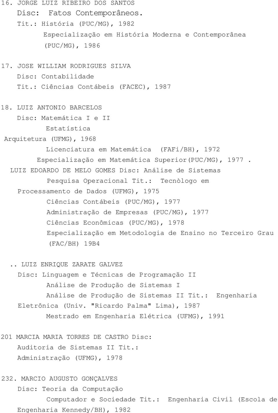 LUIZ ANTONIO BARCELOS Disc: Matemática I e II Estatística Arquitetura (UFMG), 1968 Licenciatura em Matemática (FAFi/BH), 1972 Especialização em Matemática Superior(PUC/MG), 1977.