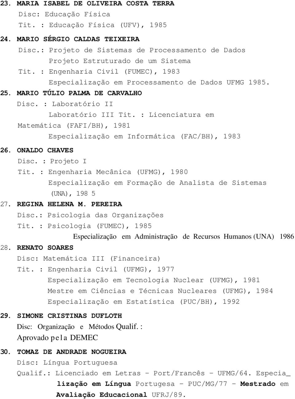 MARIO TÚLIO PALMA DE CARVALHO Disc. : Laboratório II Laboratório III Tit. : Licenciatura em Matemática (FAFI/BH), 1981 26. ONALDO CHAVES Especialização em Informática (FAC/BH), 1983 Disc.