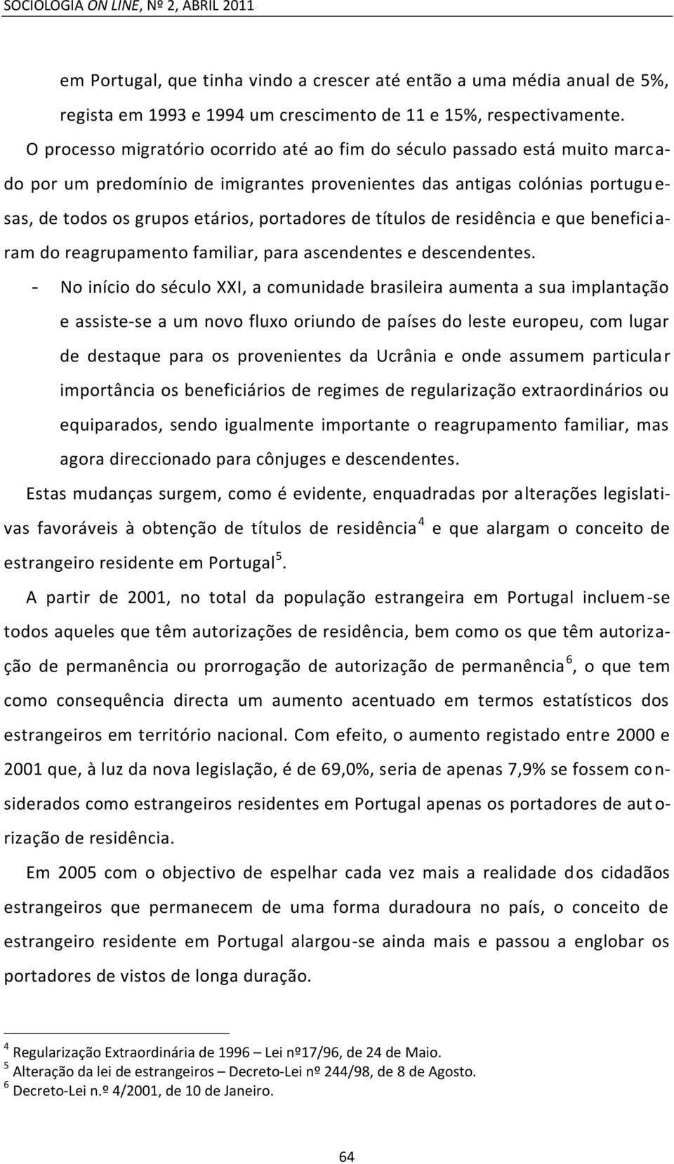 títulos de residência e que beneficiaram do reagrupamento familiar, para ascendentes e descendentes.