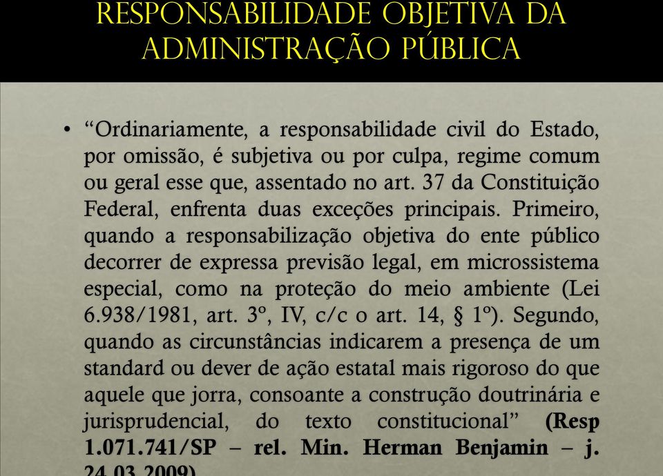 Primeiro, quando a responsabilização objetiva do ente público decorrer de expressa previsão legal, em microssistema especial, como na proteção do meio ambiente (Lei 6.