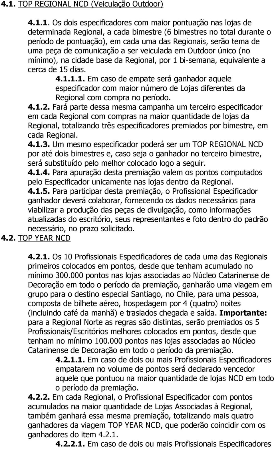 bi-semana, equivalente a cerca de 15 dias. 4.1.1.1. Em caso de empate será ganhador aquele especificador com maior número de Lojas diferentes da Regional com compra no período. 4.1.2.