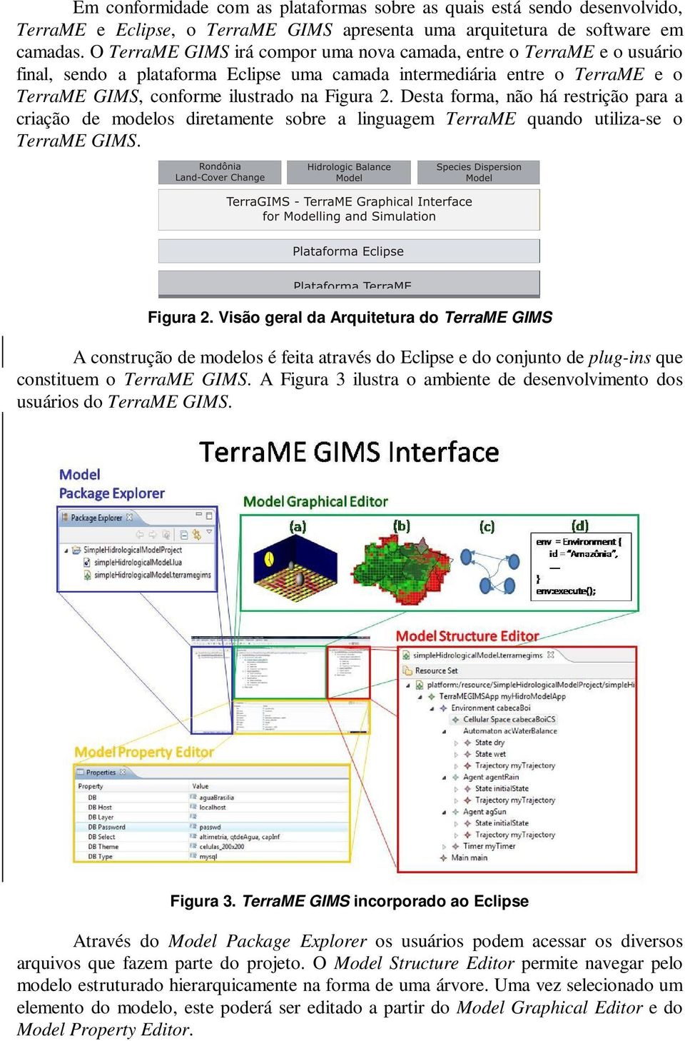 Desta forma, não há restrição para a criação de modelos diretamente sobre a linguagem TerraME quando utiliza-se o TerraME GIMS. Figura 2.
