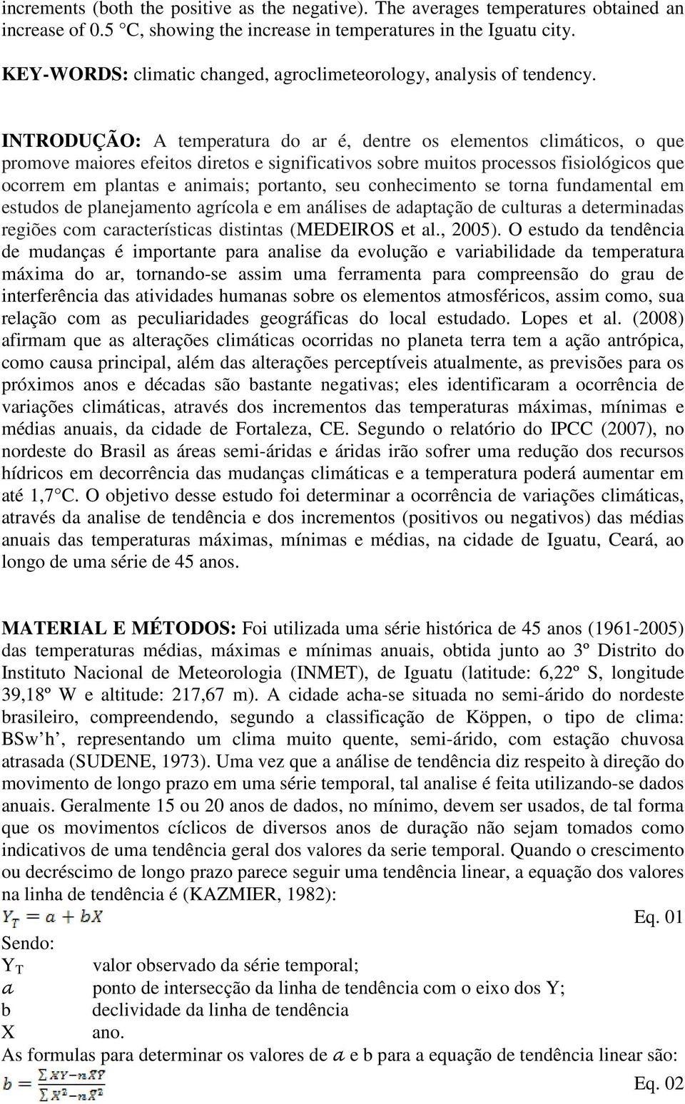 INTRODUÇÃO: A temperatura do ar é, dentre os elementos climáticos, o que promove maiores efeitos diretos e significativos sobre muitos processos fisiológicos que ocorrem em plantas e animais;