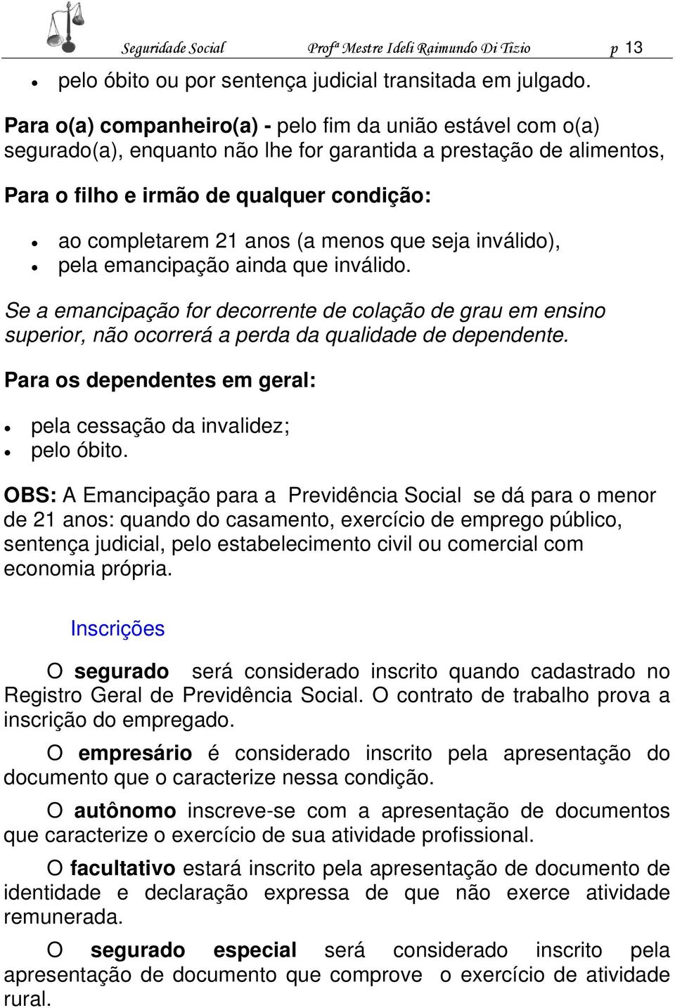 (a menos que seja inválido), pela emancipação ainda que inválido. Se a emancipação for decorrente de colação de grau em ensino superior, não ocorrerá a perda da qualidade de dependente.