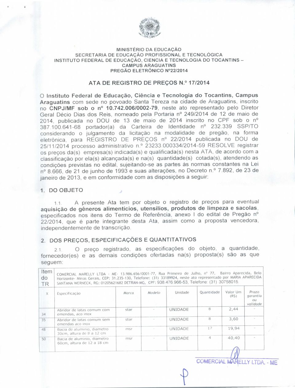 00/00079, neste ato representado pelo Diretor Geral Décio Dias dos Reis, nomeado pela Portaria n 49/014 de 1 de maio de 014, publicada no DOU de 13 de maio de 014 inscrito no CPF sob o n 3870.