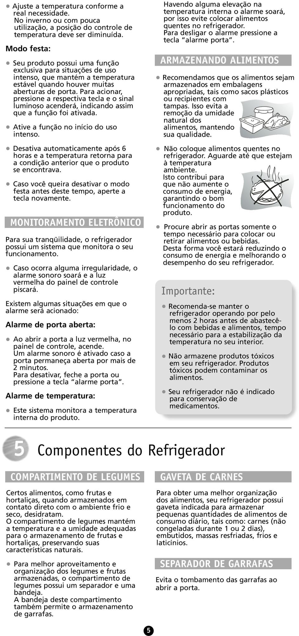 Para acionar, pressione a respectiva tecla e o sinal luminoso acenderá, indicando assim que a função foi ativada. Ative a função no início do uso intenso.