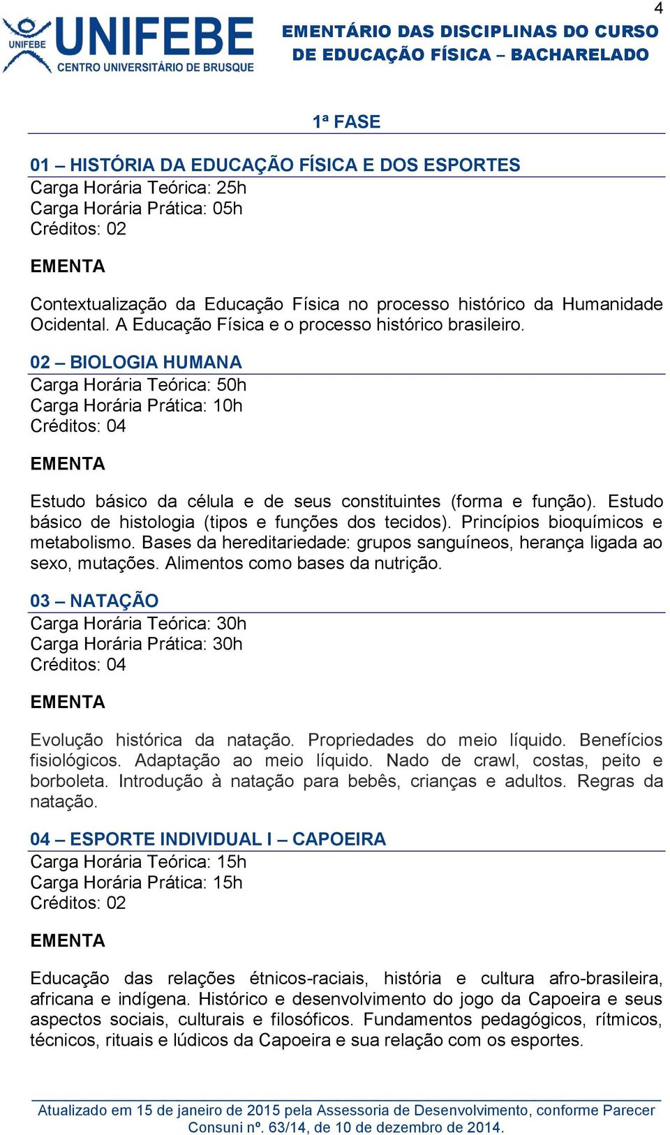 Princípios bioquímicos e metabolismo. Bases da hereditariedade: grupos sanguíneos, herança ligada ao sexo, mutações. Alimentos como bases da nutrição. 03 NATAÇÃO Evolução histórica da natação.