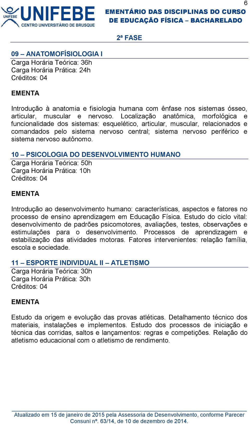 nervoso autônomo. 10 PSICOLOGIA DO DESENVOLVIMENTO HUMANO Introdução ao desenvolvimento humano: características, aspectos e fatores no processo de ensino aprendizagem em Educação Física.