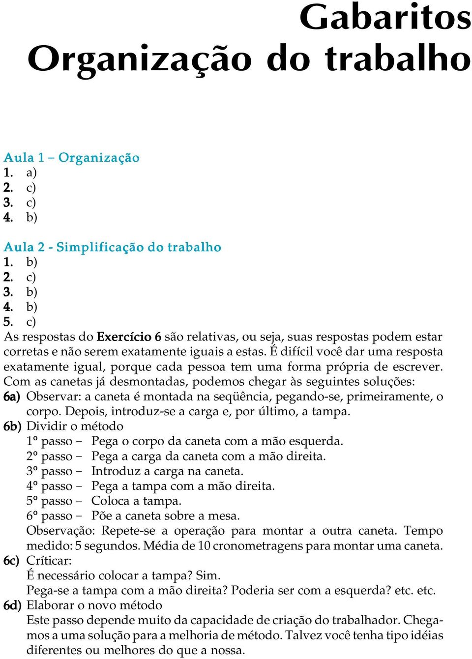 É difícil você dar uma resposta exatamente igual, porque cada pessoa tem uma forma própria de escrever.