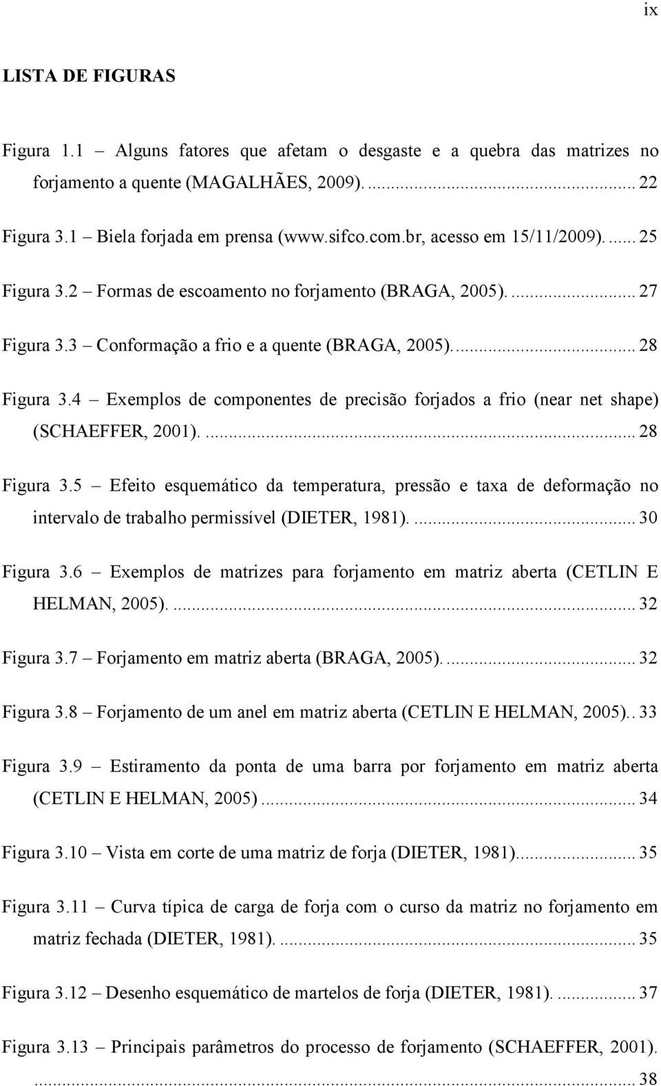 4 Exemplos de componentes de precisão forjados a frio (near net shape) (SCHAEFFER, 2001).... 28 Figura 3.