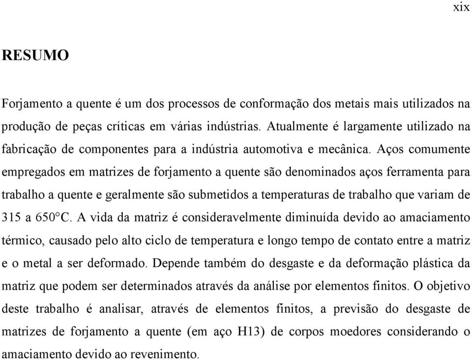 Aços comumente empregados em matrizes de forjamento a quente são denominados aços ferramenta para trabalho a quente e geralmente são submetidos a temperaturas de trabalho que variam de 315 a 650 C.