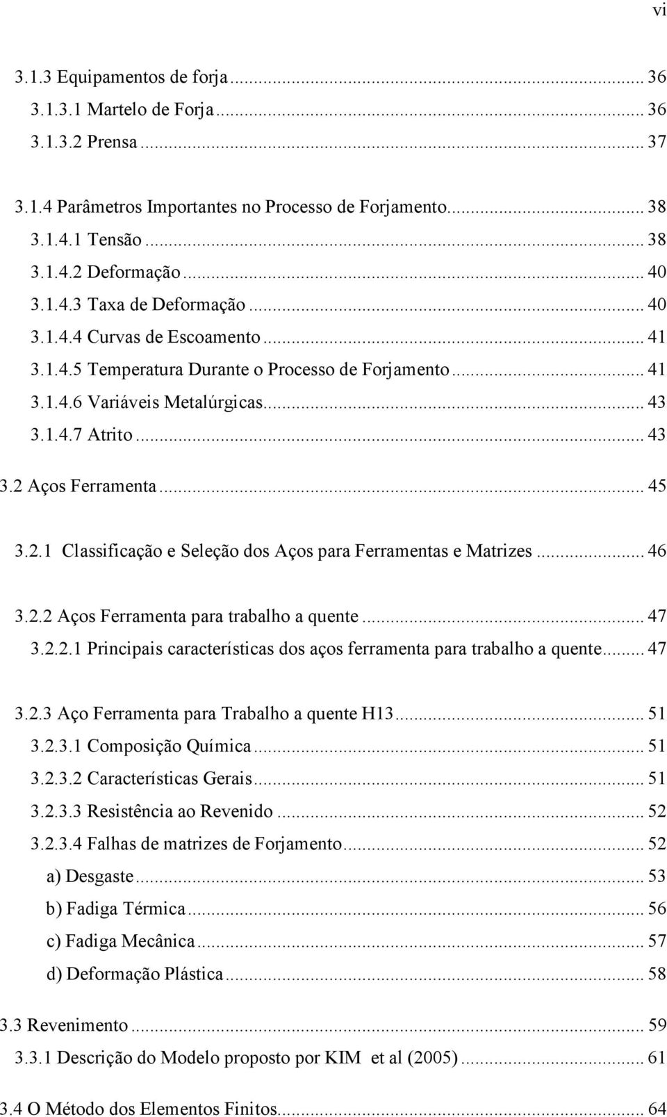 Aços Ferramenta... 45 3.2.1 Classificação e Seleção dos Aços para Ferramentas e Matrizes... 46 3.2.2 Aços Ferramenta para trabalho a quente... 47 3.2.2.1 Principais características dos aços ferramenta para trabalho a quente.